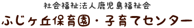 社会福祉法人鹿児島福祉会　ふじヶ丘保育園・子育てセンター